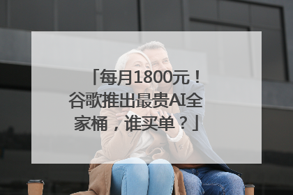 每月1800元！谷歌推出最贵AI全家桶，谁买单？