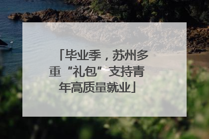 毕业季，苏州多重“礼包”支持青年高质量就业