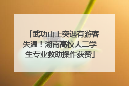 武功山上突遇有游客失温！湖南高校大二学生专业救助操作获赞