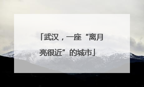 武汉，一座“离月亮很近”的城市