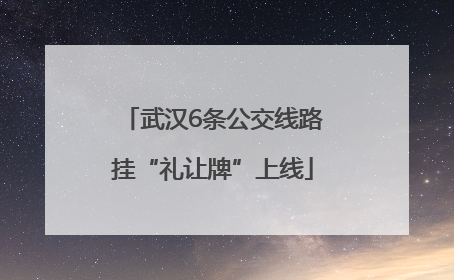 武汉6条公交线路挂“礼让牌”上线