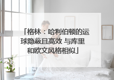 格林：哈利伯顿的运球隐蔽且高效 与库里和欧文风格相似