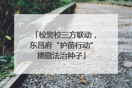 检警校三方联动，东昌府“护苗行动”播撒法治种子