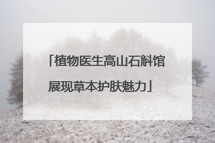 植物医生高山石斛馆展现草本护肤魅力