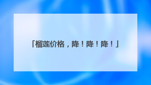 榴莲价格，降！降！降！