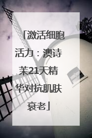 激活细胞活力：澳诗茉21天精华对抗肌肤衰老