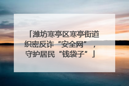 潍坊寒亭区寒亭街道织密反诈“安全网”，守护居民“钱袋子”