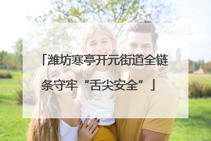 潍坊寒亭开元街道全链条守牢“舌尖安全”