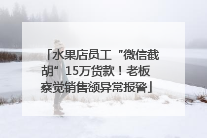 水果店员工“微信截胡”15万货款！老板察觉销售额异常报警