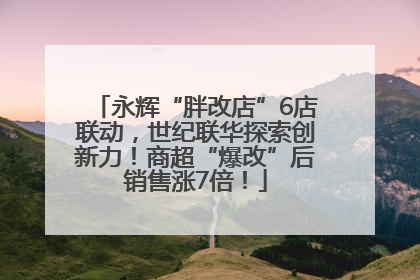 永辉“胖改店”6店联动，世纪联华探索创新力！商超“爆改”后销售涨7倍！