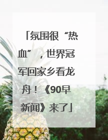 氛围很“热血”，世界冠军回家乡看龙舟！《90早新闻》来了