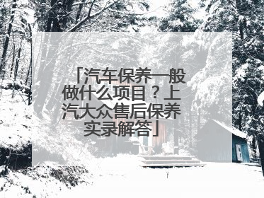 汽车保养一般做什么项目？上汽大众售后保养实录解答