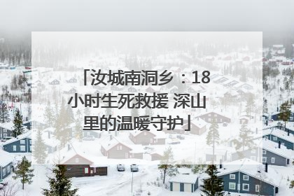 汝城南洞乡：18小时生死救援 深山里的温暖守护