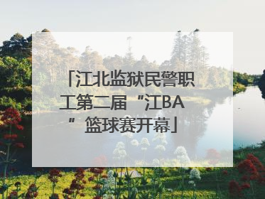 江北监狱民警职工第二届“江BA”篮球赛开幕
