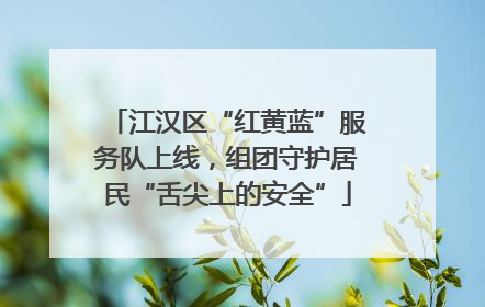 江汉区“红黄蓝”服务队上线，组团守护居民“舌尖上的安全”