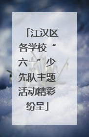 江汉区各学校“六一”少先队主题活动精彩纷呈
