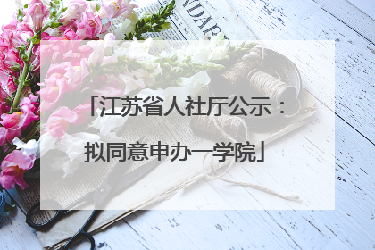 江苏省人社厅公示：拟同意申办一学院