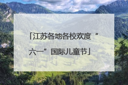 江苏各地各校欢度“六一”国际儿童节