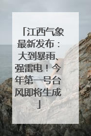 江西气象最新发布：大到暴雨、强雷电！今年第一号台风即将生成