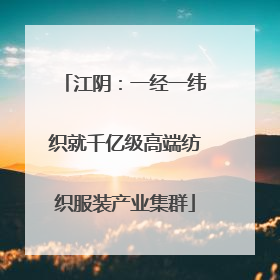 江阴：一经一纬织就千亿级高端纺织服装产业集群
