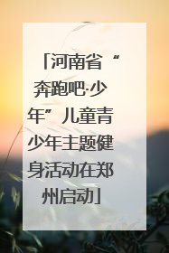 河南省“奔跑吧·少年”儿童青少年主题健身活动在郑州启动