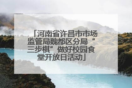 河南省许昌市市场监管局魏都区分局“三步棋”做好校园食堂开放日活动