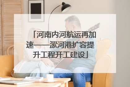 河南内河航运再加速——漯河港扩容提升工程开工建设