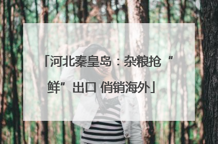 河北秦皇岛：杂粮抢“鲜”出口 俏销海外