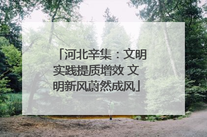 河北辛集：文明实践提质增效 文明新风蔚然成风
