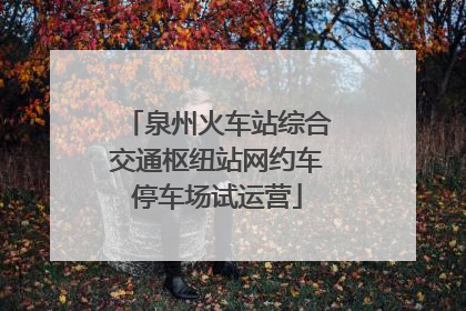 泉州火车站综合交通枢纽站网约车停车场试运营