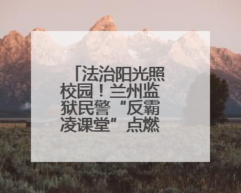 法治阳光照校园！兰州监狱民警“反霸凌课堂”点燃少年自护力
