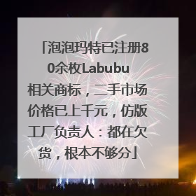 泡泡玛特已注册80余枚Labubu相关商标，二手市场价格已上千元，仿版工厂负责人：都在欠货，根本不够分