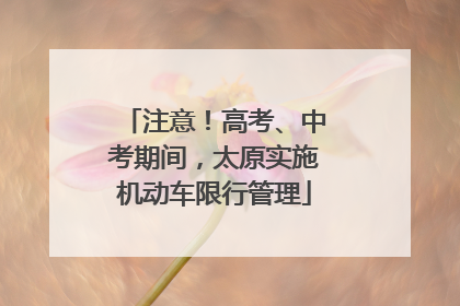 注意！高考、中考期间，太原实施机动车限行管理