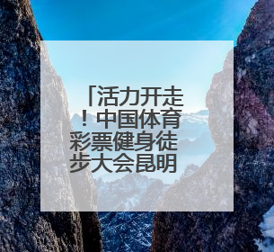 活力开走！中国体育彩票健身徒步大会昆明卧龙古渔村举行
