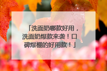 洗面奶哪款好用，洗面奶爆款来袭！口碑爆棚的好用款！