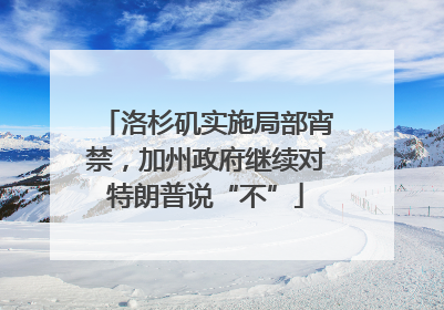 洛杉矶实施局部宵禁，加州政府继续对特朗普说“不”