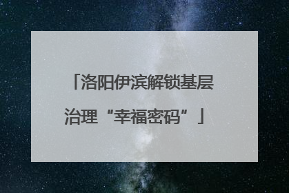 洛阳伊滨解锁基层治理“幸福密码”