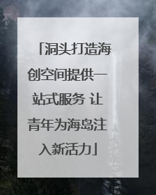洞头打造海创空间提供一站式服务 让青年为海岛注入新活力
