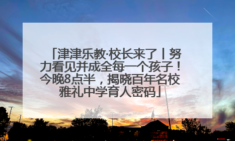 津津乐教·校长来了丨努力看见并成全每一个孩子！今晚8点半，揭晓百年名校雅礼中学育人密码