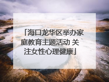 海口龙华区举办家庭教育主题活动 关注女性心理健康