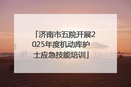 济南市五院开展2025年度机动库护士应急技能培训