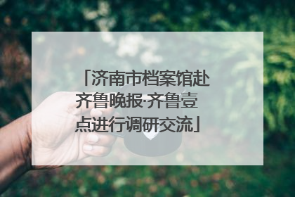 济南市档案馆赴齐鲁晚报·齐鲁壹点进行调研交流