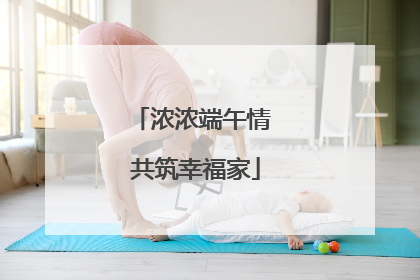 浓浓端午情 共筑幸福家