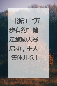 浙江“万步有约”健走激励大赛启动，千人集体开卷