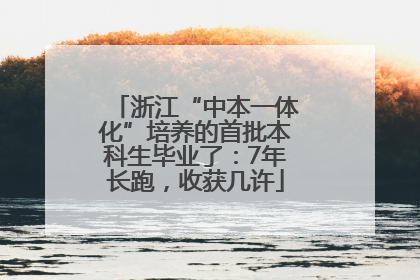 浙江“中本一体化”培养的首批本科生毕业了：7年长跑，收获几许