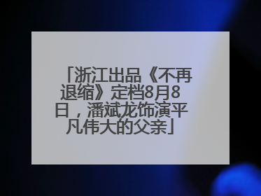 浙江出品《不再退缩》定档8月8日，潘斌龙饰演平凡伟大的父亲