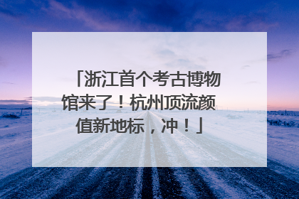 浙江首个考古博物馆来了！杭州顶流颜值新地标，冲！