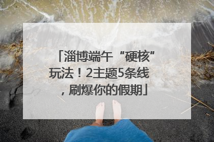 淄博端午“硬核”玩法！2主题5条线，刷爆你的假期