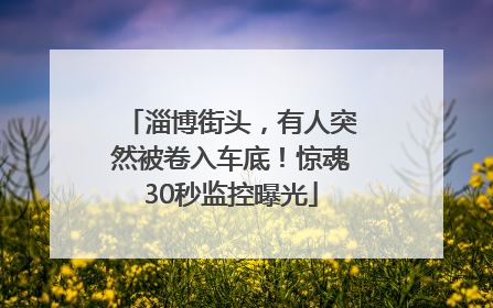 淄博街头，有人突然被卷入车底！惊魂30秒监控曝光