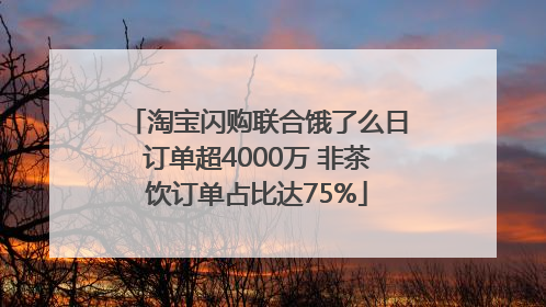 淘宝闪购联合饿了么日订单超4000万 非茶饮订单占比达75%